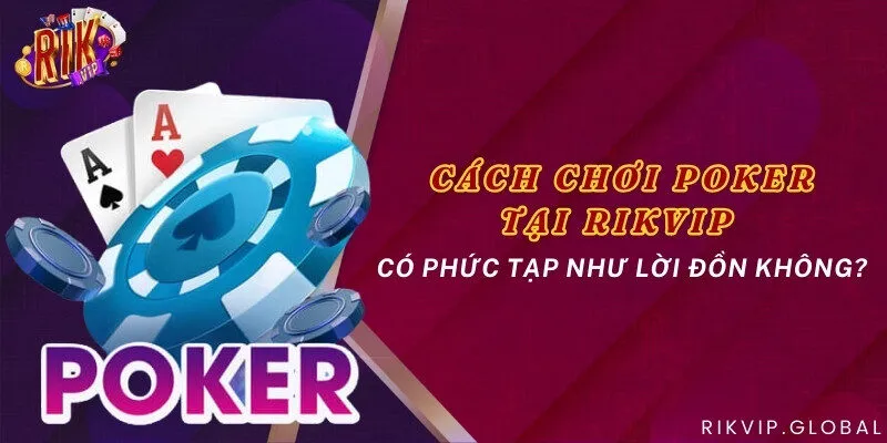 Cách chơi poker tại Rikvip có phức tạp như lời đồn không?