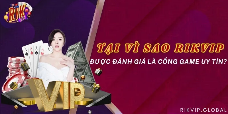 Tại vì sao Rikvip được đánh giá là cổng game uy tín?